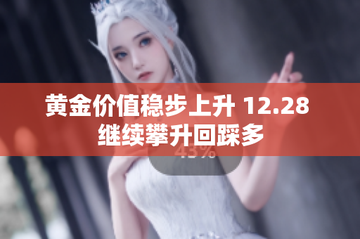黄金价值稳步上升 12.28 继续攀升回踩多