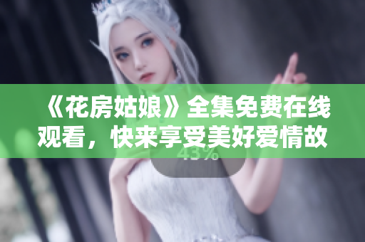 《花房姑娘》全集免费在线观看，快来享受美好爱情故事！