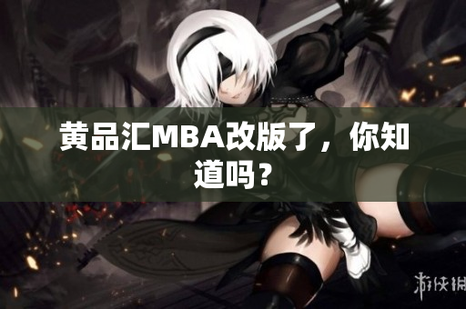 黄品汇MBA改版了，你知道吗？