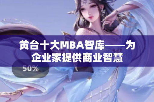 黄台十大MBA智库——为企业家提供商业智慧