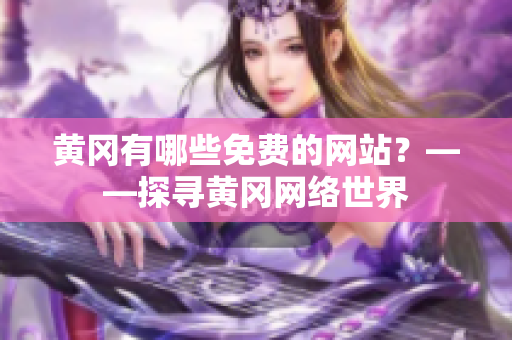 黄冈有哪些免费的网站？——探寻黄冈网络世界
