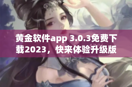 黄金软件app 3.0.3免费下载2023，快来体验升级版！