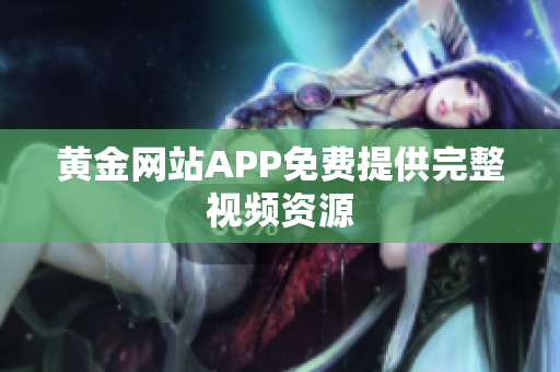 黄金网站APP免费提供完整视频资源