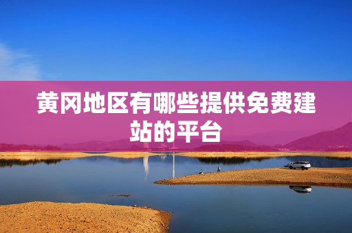 黄冈地区有哪些提供免费建站的平台