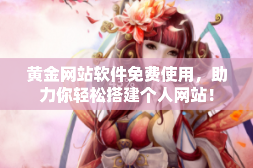 黄金网站软件免费使用，助力你轻松搭建个人网站！