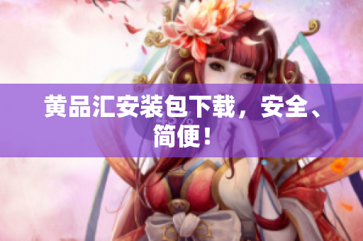 黄品汇安装包下载，安全、简便！