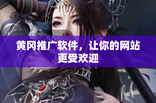 黄冈推广软件，让你的网站更受欢迎