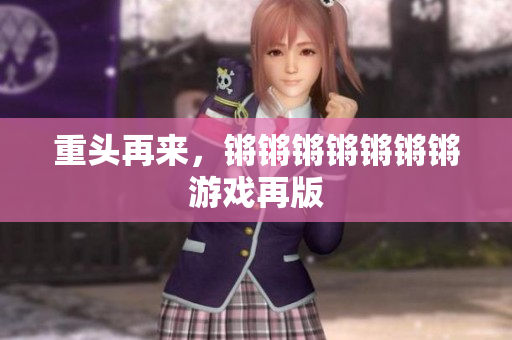 重头再来，锵锵锵锵锵锵锵游戏再版