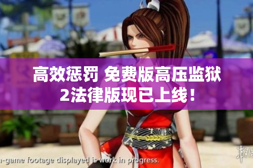 高效惩罚 免费版高压监狱2法律版现已上线！
