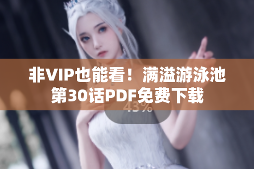 非VIP也能看！满溢游泳池第30话PDF免费下载