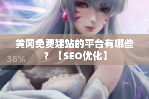 黄冈免费建站的平台有哪些？【SEO优化】