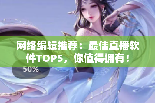 网络编辑推荐：最佳直播软件TOP5，你值得拥有！