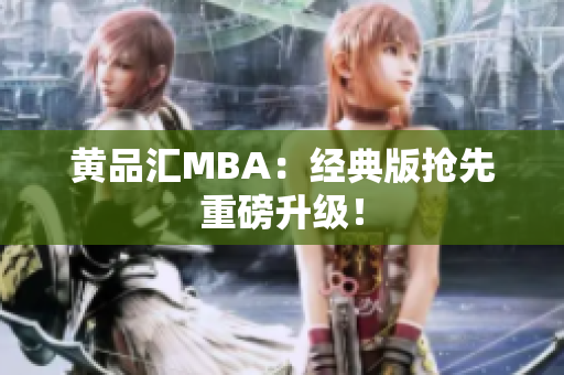 黄品汇MBA：经典版抢先重磅升级！