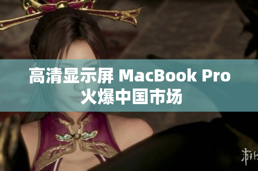 高清显示屏 MacBook Pro 火爆中国市场