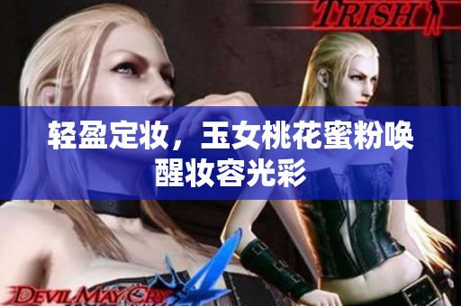 轻盈定妆，玉女桃花蜜粉唤醒妆容光彩