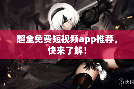 超全免费短视频app推荐，快来了解！