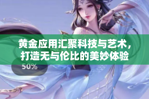黄金应用汇聚科技与艺术，打造无与伦比的美妙体验