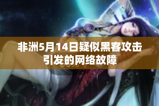 非洲5月14日疑似黑客攻击引发的网络故障