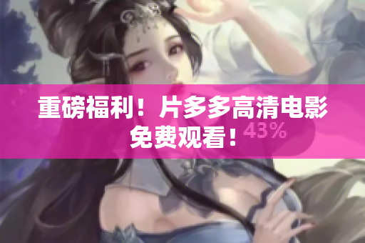 重磅福利！片多多高清电影免费观看！