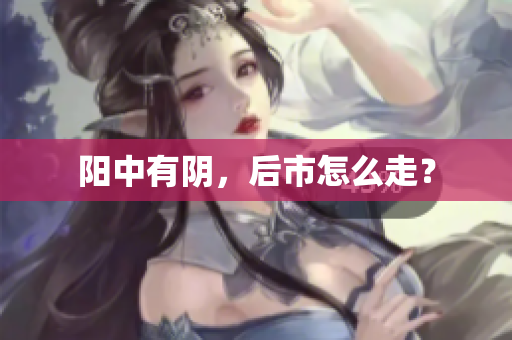 阳中有阴，后市怎么走？