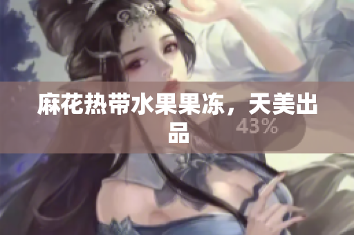 麻花热带水果果冻，天美出品
