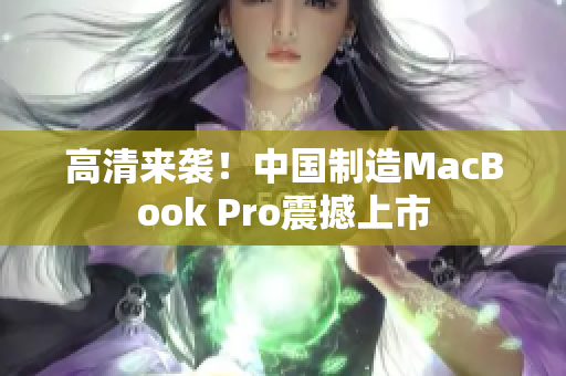 高清来袭！中国制造MacBook Pro震撼上市