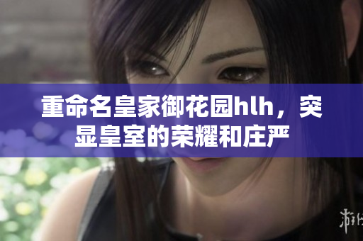 重命名皇家御花园hlh，突显皇室的荣耀和庄严