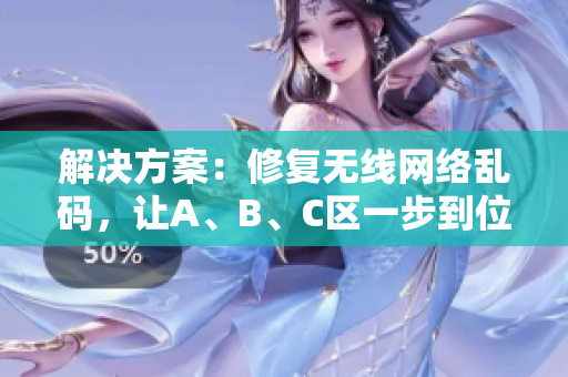 解决方案：修复无线网络乱码，让A、B、C区一步到位