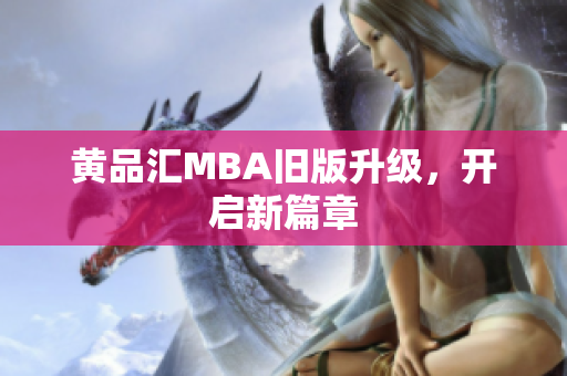 黄品汇MBA旧版升级，开启新篇章