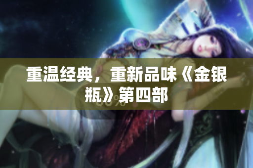重温经典，重新品味《金银瓶》第四部