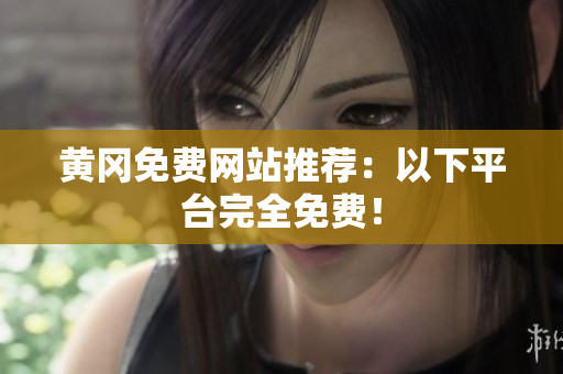 黄冈免费网站推荐：以下平台完全免费！