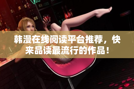 韩漫在线阅读平台推荐，快来品读最流行的作品！