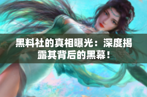 黑料社的真相曝光：深度揭露其背后的黑幕！