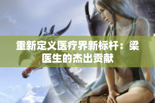 重新定义医疗界新标杆：梁医生的杰出贡献