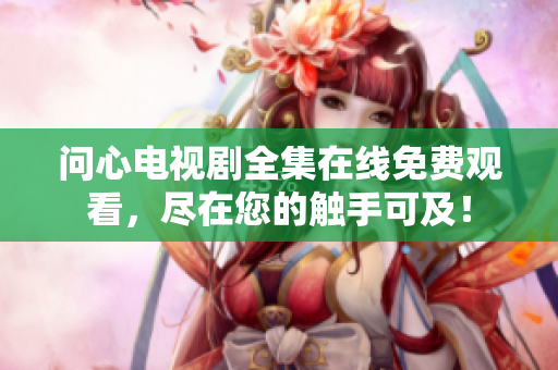 问心电视剧全集在线免费观看，尽在您的触手可及！
