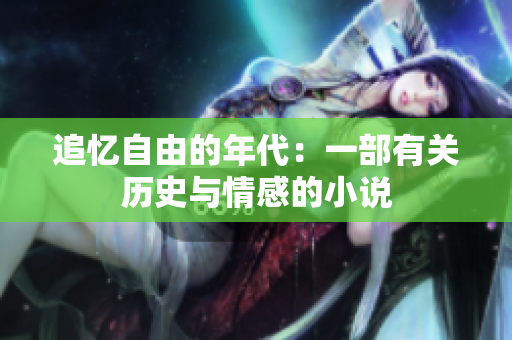 追忆自由的年代：一部有关历史与情感的小说