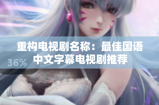 重构电视剧名称：最佳国语中文字幕电视剧推荐