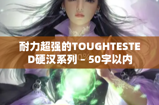 耐力超强的TOUGHTESTED硬汉系列 – 50字以内