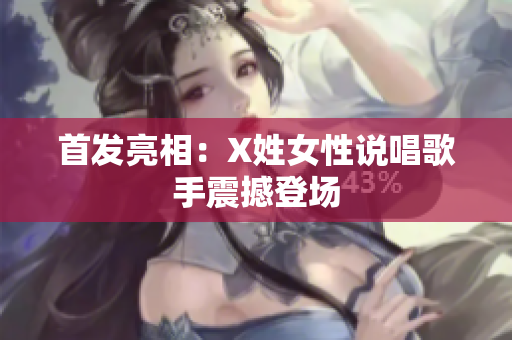 首发亮相：X姓女性说唱歌手震撼登场