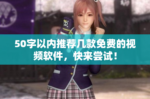 50字以内推荐几款免费的视频软件，快来尝试！