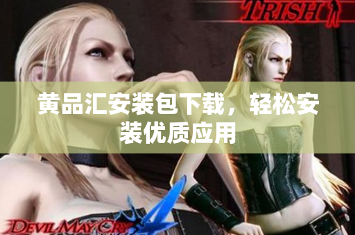 黄品汇安装包下载，轻松安装优质应用