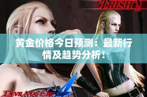 黄金价格今日预测：最新行情及趋势分析！
