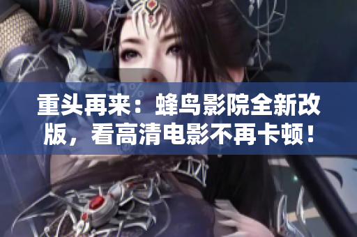 重头再来：蜂鸟影院全新改版，看高清电影不再卡顿！