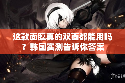 这款面膜真的双面都能用吗？韩国实测告诉你答案