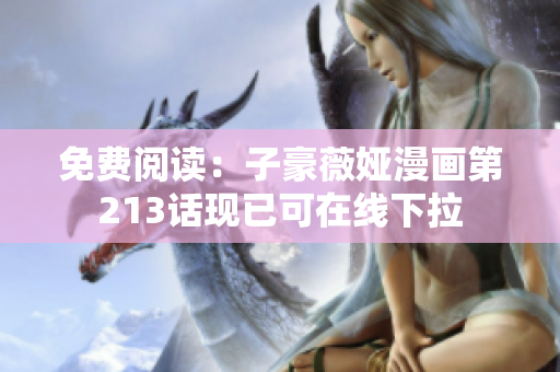 免费阅读：子豪薇娅漫画第213话现已可在线下拉