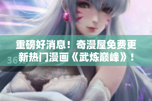 重磅好消息！奇漫屋免费更新热门漫画《武炼巅峰》！