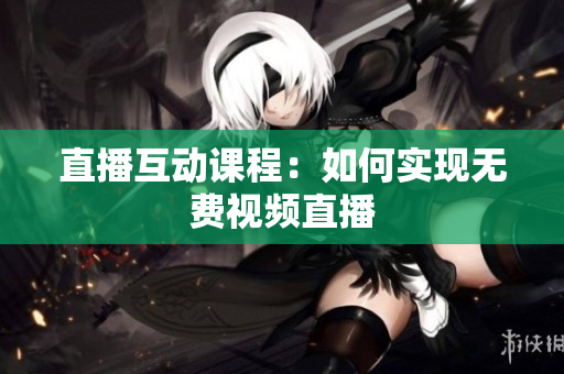 直播互动课程：如何实现无费视频直播