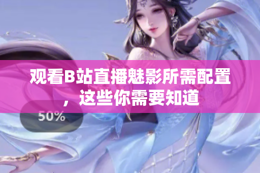 观看B站直播魅影所需配置，这些你需要知道
