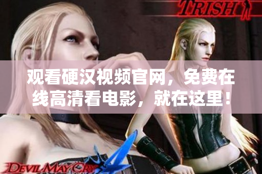 观看硬汉视频官网，免费在线高清看电影，就在这里！