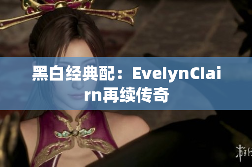 黑白经典配：EveIynCIairn再续传奇